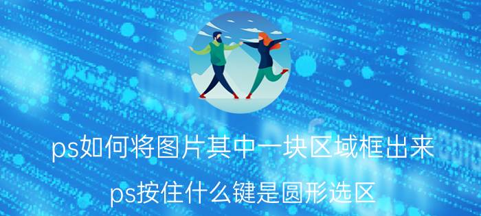 ps如何将图片其中一块区域框出来 ps按住什么键是圆形选区？